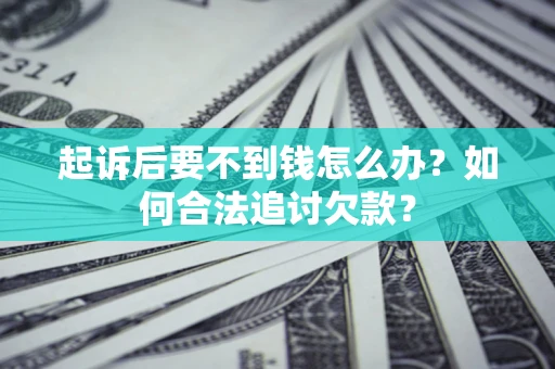 北京起诉后要不到钱怎么办？如何合法追讨欠款？