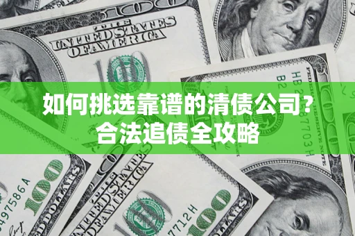 北京如何挑选靠谱的清债公司?合法追债全攻略 北京如何挑选靠谱的清债公司?合法追债全攻略