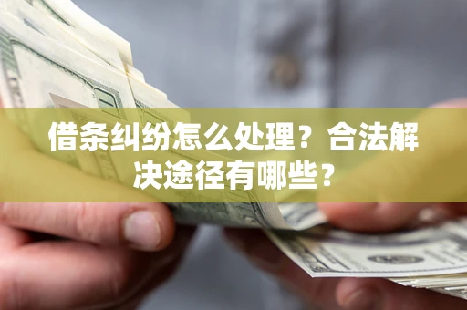 北京借条纠纷怎么处理？合法解决途径有哪些？