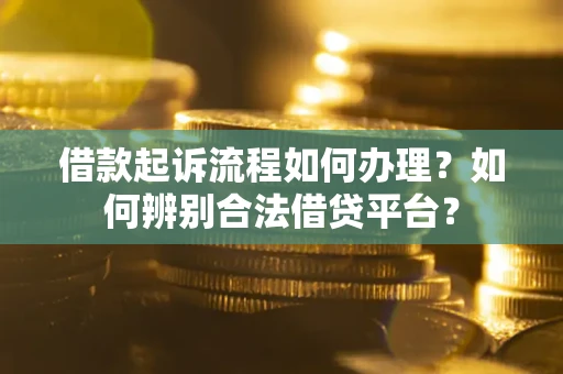 北京借款起诉流程如何办理？如何辨别合法借贷平台？