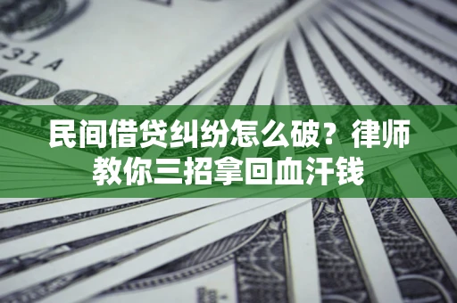 北京民间借贷纠纷怎么破？律师教你三招拿回血汗钱