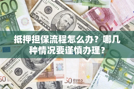 北京抵押担保流程怎么办？哪几种情况要谨慎办理？