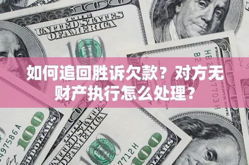 北京如何追回胜诉欠款？对方无财产执行怎么处理？