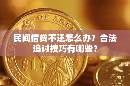 北京民间借贷不还怎么办？合法追讨技巧有哪些？