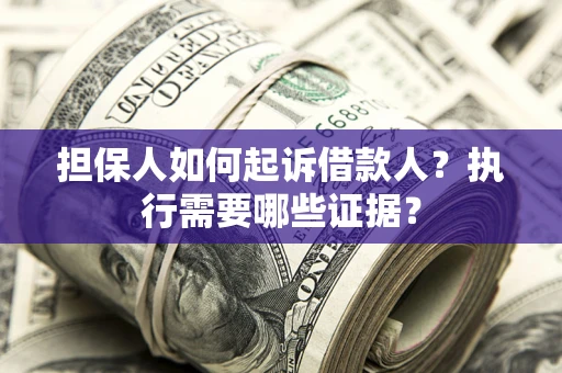 北京担保人如何起诉借款人？执行需要哪些证据？