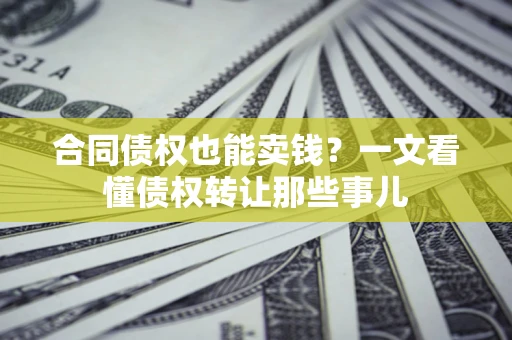 北京合同债权也能卖钱？一文看懂债权转让那些事儿