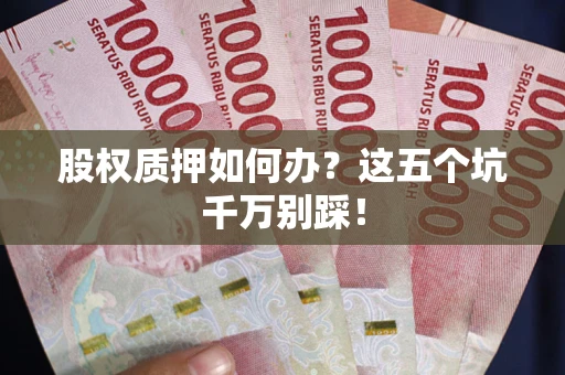 北京股权质押如何办？这五个坑千万别踩！