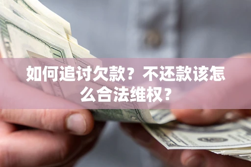 北京如何追讨欠款？不还款该怎么合法维权？