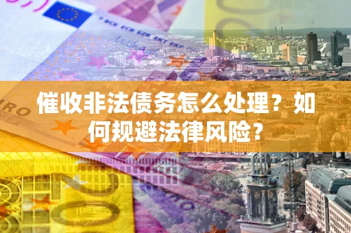 北京催收非法债务怎么处理？如何规避法律风险？