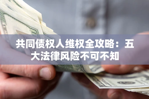 北京共同债权人维权全攻略：五大法律风险不可不知