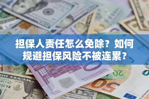 北京担保人责任怎么免除？如何规避担保风险不被连累？