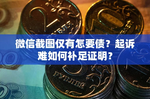 北京微信截图仅有怎要债？起诉难如何补足证明？