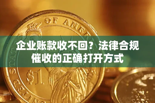 北京企业账款收不回？法律合规催收的正确打开方式