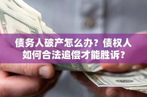 北京债务人破产怎么办？债权人如何合法追偿才能胜诉？