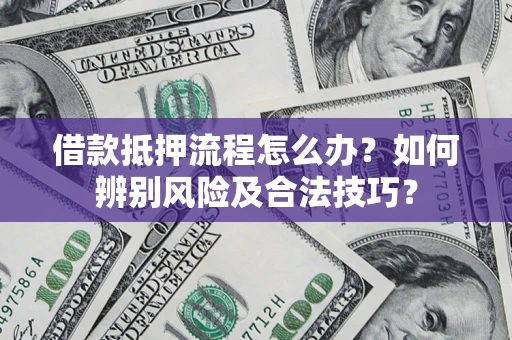 北京借款抵押流程怎么办？如何辨别风险及合法技巧？