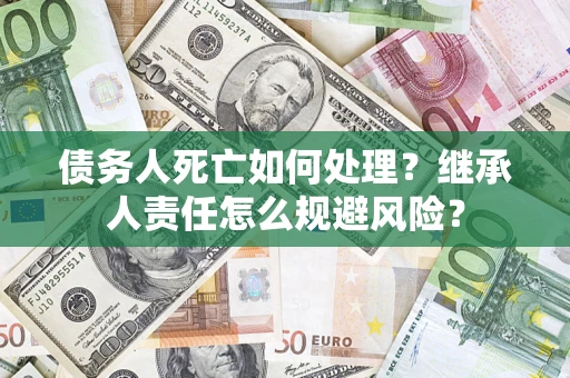 北京债务人死亡如何处理？继承人责任怎么规避风险？