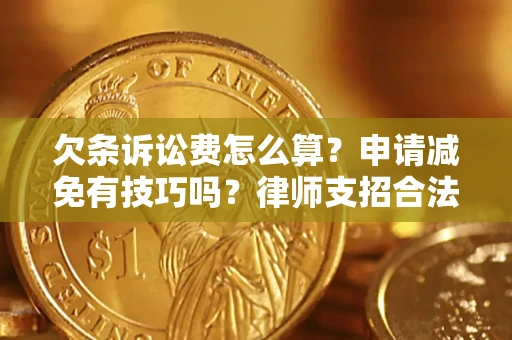 北京欠条诉讼费怎么算？申请减免有技巧吗？律师支招合法省钱