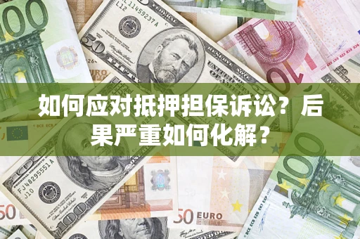 北京如何应对抵押担保诉讼？后果严重如何化解？