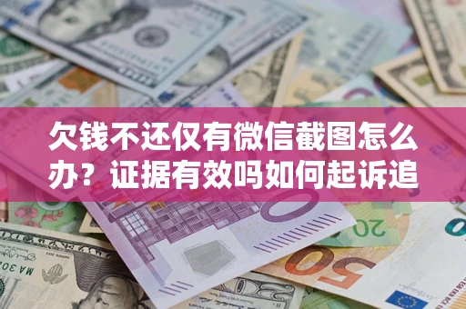 北京欠钱不还仅有微信截图怎么办？证据有效吗如何起诉追回欠款？