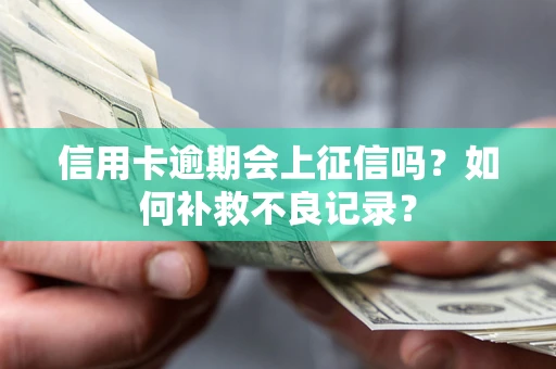 北京信用卡逾期会上征信吗？如何补救不良记录？