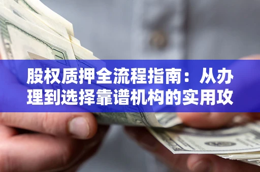 北京股权质押全流程指南：从办理到选择靠谱机构的实用攻略