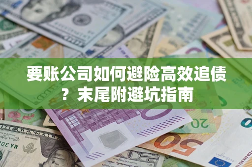 北京要账公司如何避险高效追债？末尾附避坑指南
