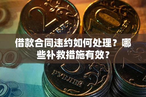 北京借款合同违约如何处理？哪些补救措施有效？