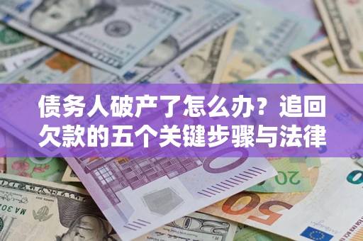 北京债务人破产了怎么办？追回欠款的五个关键步骤与法律策略