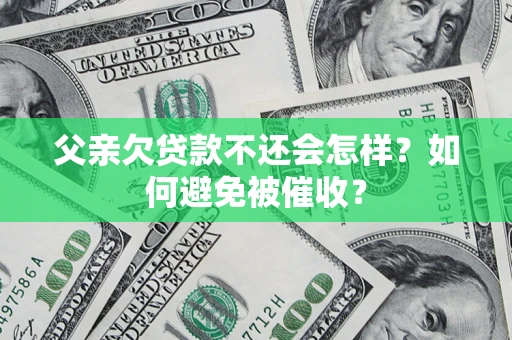 北京父亲欠贷款不还会怎样？如何避免被催收？