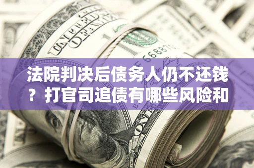 北京法院判决后债务人仍不还钱？打官司追债有哪些风险和技巧？