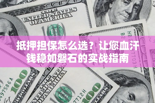 北京抵押担保怎么选？让您血汗钱稳如磐石的实战指南
