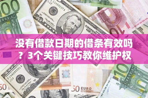 北京没有借款日期的借条有效吗？3个关键技巧教你维护权益