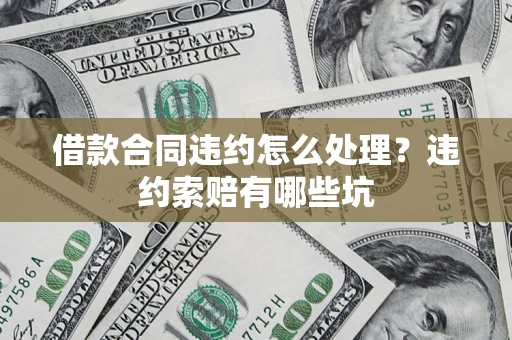 北京借款合同违约怎么处理？违约索赔有哪些坑