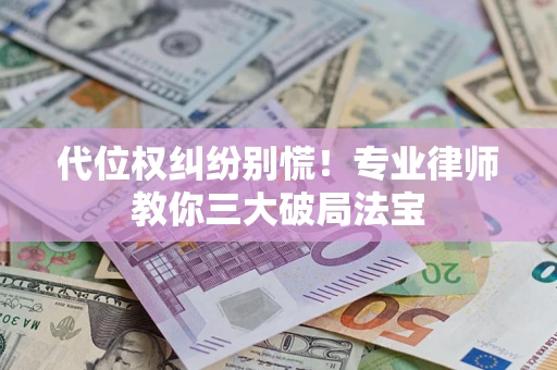 北京代位权纠纷别慌！专业律师教你三大破局法宝