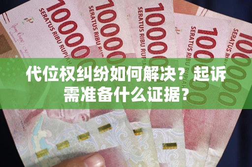北京代位权纠纷如何解决？起诉需准备什么证据？
