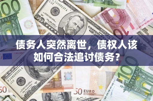 北京债务人突然离世，债权人该如何合法追讨债务？