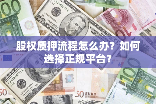 北京股权质押流程怎么办？如何选择正规平台？