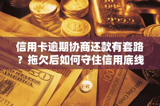 北京信用卡逾期协商还款有套路？拖欠后如何守住信用底线？