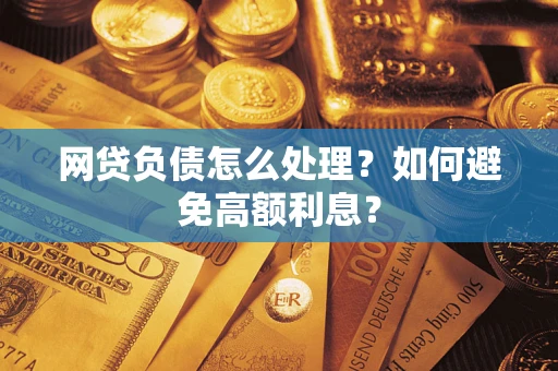 北京网贷负债怎么处理？如何避免高额利息？