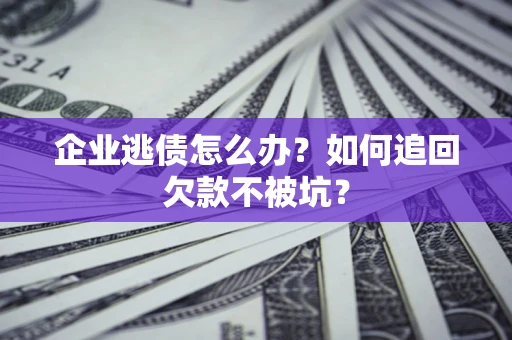 北京企业逃债怎么办？如何追回欠款不被坑？
