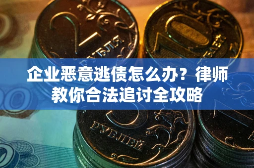 北京企业恶意逃债怎么办？律师教你合法追讨全攻略