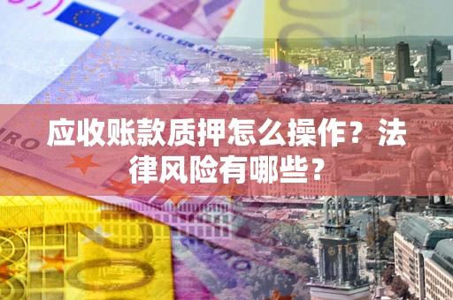 北京应收账款质押怎么操作？法律风险有哪些？