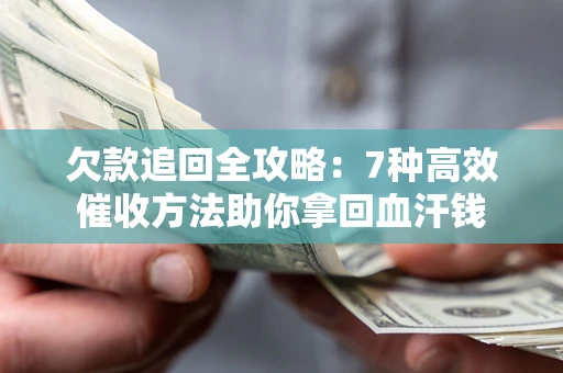北京欠款追回全攻略：7种高效催收方法助你拿回血汗钱