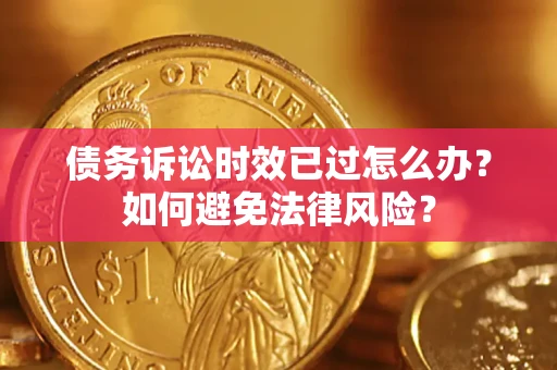 北京债务诉讼时效已过怎么办？如何避免法律风险？