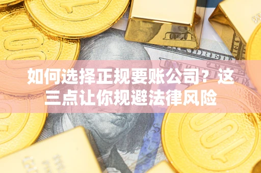 北京如何选择正规要账公司？这三点让你规避法律风险