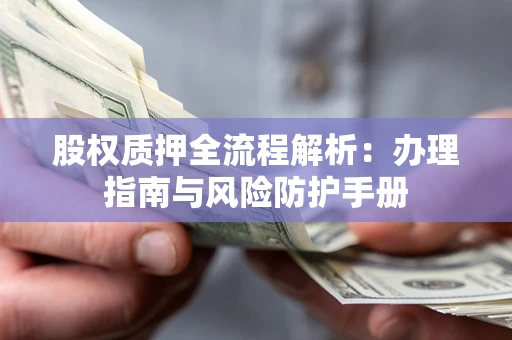 北京股权质押全流程解析：办理指南与风险防护手册