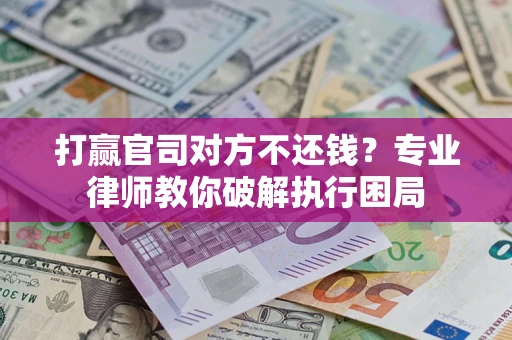 北京打赢官司对方不还钱？专业律师教你破解执行困局