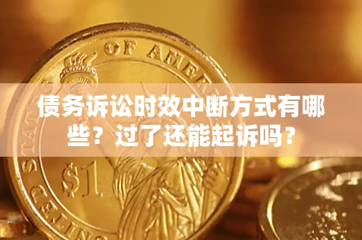 北京债务诉讼时效中断方式有哪些？过了还能起诉吗？