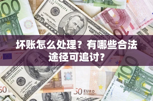北京坏账怎么处理？有哪些合法途径可追讨？