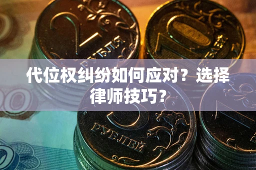 北京代位权纠纷如何应对？选择律师技巧？